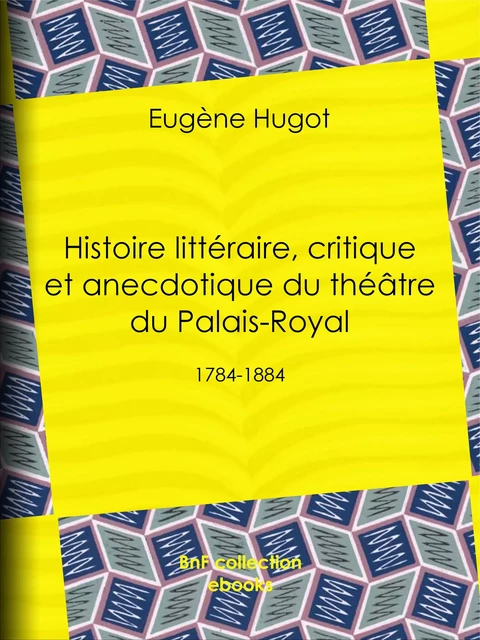 Histoire littéraire, critique et anecdotique du théâtre du Palais-Royal - Eugène Hugot - BnF collection ebooks