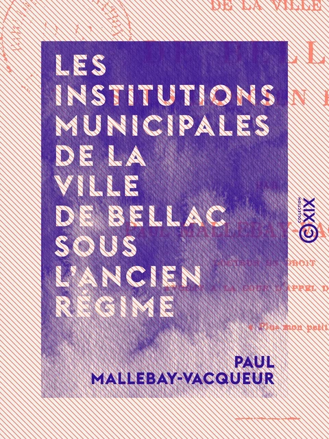 Les Institutions municipales de la ville de Bellac sous l'ancien régime - Paul Mallebay-Vacqueur - Collection XIX