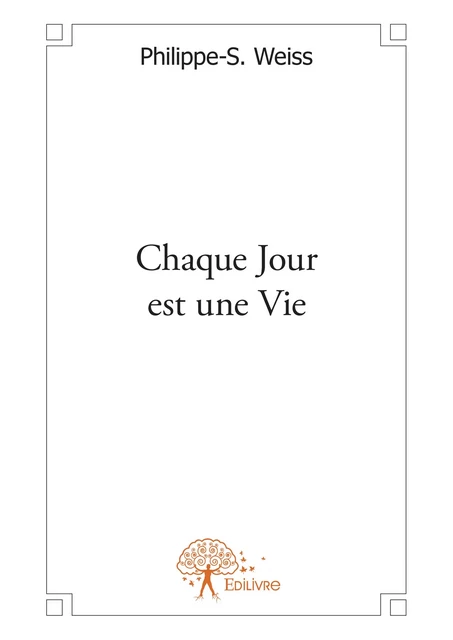 Chaque Jour est une Vie - Philippe-S. Weiss - Editions Edilivre