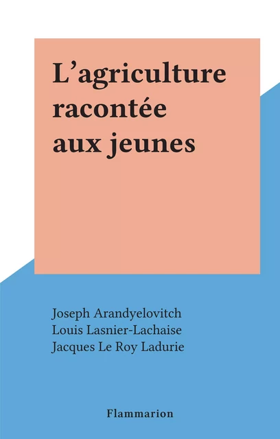 L'agriculture racontée aux jeunes - Joseph Arandyelovitch, Louis Lasnier-Lachaise - Flammarion (réédition numérique FeniXX)