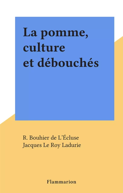 La pomme, culture et débouchés - R. Bouhier de L'Écluse - Flammarion (réédition numérique FeniXX)