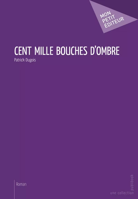 Cent mille bouches d'ombre - Patrick Dugois - Mon Petit Editeur