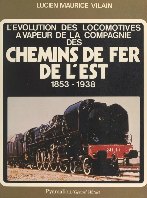 L'évolution des locomotives à vapeur de la Compagnie des Chemins de Fer de l'Est, 1853-1938 - Lucien Maurice Vilain - (Pygmalion) réédition numérique FeniXX