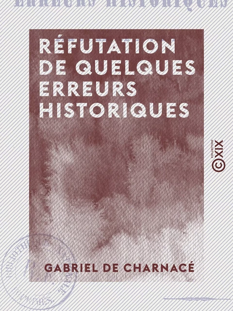 Réfutation de quelques erreurs historiques - Par un ami de la vérité - Gabriel de Charnacé - Collection XIX