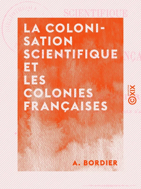 La Colonisation scientifique et les colonies françaises - A. Bordier - Collection XIX