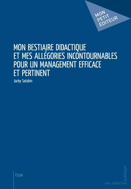 Mon bestiaire didactique et mes allégories incontournables pour un management efficace et pertinent - Jacky Satabin - Mon Petit Editeur