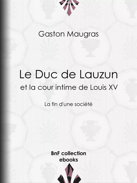 Le Duc de Lauzun et la cour intime de Louis XV - Gaston Maugras - BnF collection ebooks