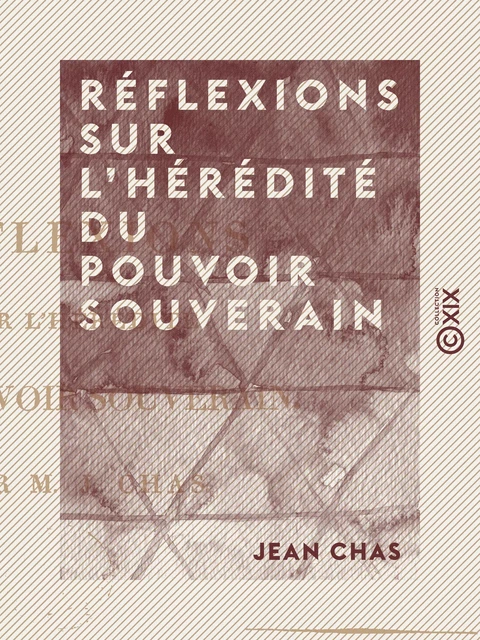 Réflexions sur l'hérédité du pouvoir souverain - Jean Chas - Collection XIX