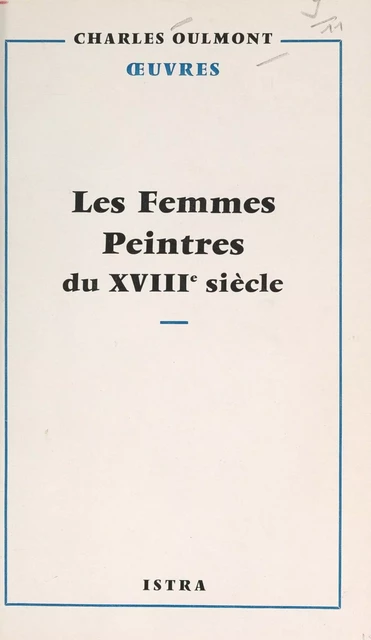 Les femmes peintres du XVIIIe siècle - Charles Oulmont - Istra (réédition numérique FeniXX)