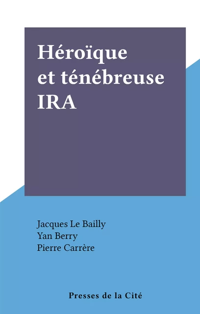 Héroïque et ténébreuse IRA - Jacques Le Bailly - (Presses de la Cité) réédition numérique FeniXX