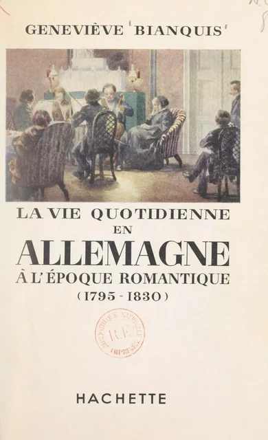 La vie quotidienne en Allemagne à l'époque romantique, 1795-1830 - Geneviève Bianquis - Hachette (réédition numérique FeniXX)