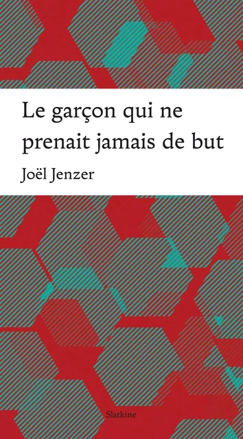 Le garçon qui ne prenait jamais de but - Joël Jenzer - Slatkine Editions