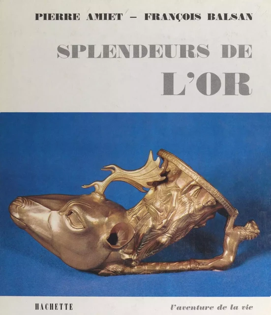 Splendeurs de l'or - Pierre Amiet, François Balsan - (Hachette) réédition numérique FeniXX