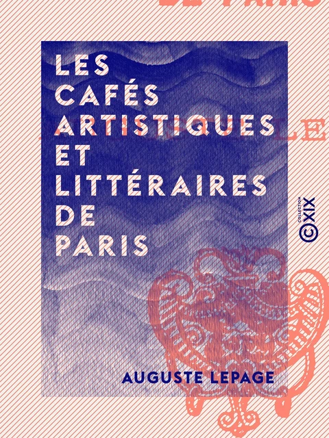 Les Cafés artistiques et littéraires de Paris - Auguste Lepage - Collection XIX