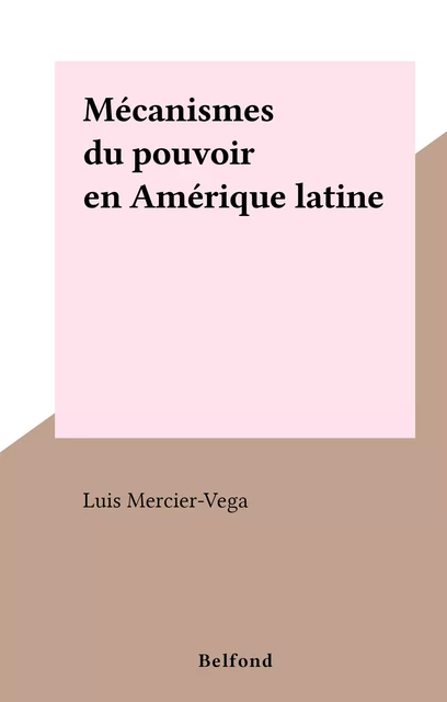 Mécanismes du pouvoir en Amérique latine - Luis Mercier-Vega - (Belfond) réédition numérique FeniXX