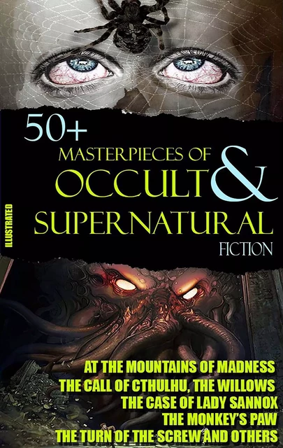 50+ Masterpieces of Occult & Supernatural Fiction - E. F. Benson, Ambrose Bierce, Algernon Blackwood, Ulric Daubeny, Charles Dickens, Lord Dunsany, W. F. Harvey, Nathaniel Hawthorne, W. W. Jacobs, Henry James, Franz Kafka, David H. Keller, Henry Kuttner, Joseph Sheridan Le Fanu, H. P. Lovecraft, Arthur Machen, M. R. James, Vincent O’Sullivan, Edgar Allan Poe, Margaret Ronan,  Saki - Andrii Ponomarenko