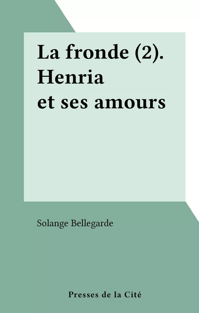 La fronde (2). Henria et ses amours - Solange Bellegarde - (Presses de la Cité) réédition numérique FeniXX