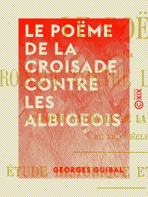 Le Poëme de la croisade contre les Albigeois - Georges Guibal - Collection XIX