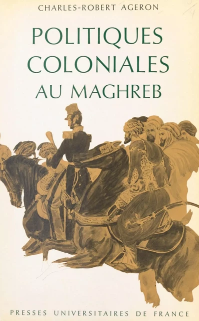 Politiques coloniales au Maghreb - Charles-Robert Ageron - Presses universitaires de France (réédition numérique FeniXX)