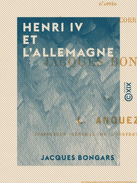 Henri IV et l'Allemagne - Jacques Bongars - Collection XIX