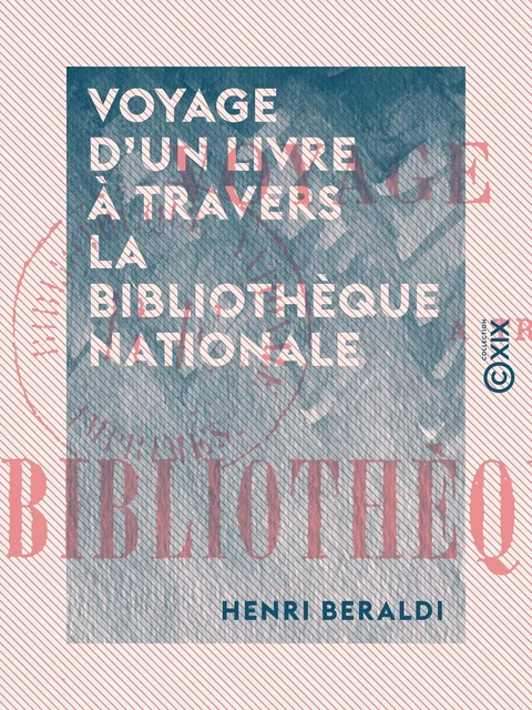 Voyage d'un livre à travers la Bibliothèque nationale - Henri Beraldi - Collection XIX