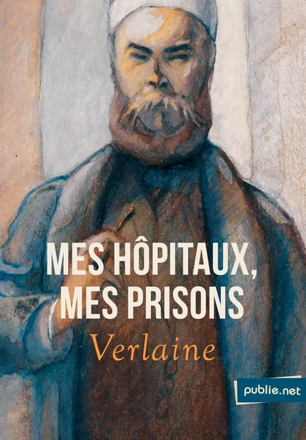 Mes hôpitaux, Mes prisons - Paul Verlaine - publie.net