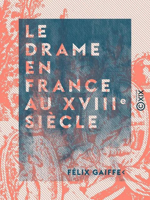 Le Drame en France au XVIIIe siècle - Félix Gaiffe - Collection XIX