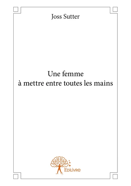 Une femme à mettre entre toutes les mains - Joss Sutter - Editions Edilivre