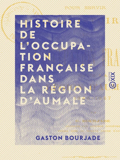 Histoire de l'occupation française dans la région d'Aumale - Notes chronologiques (1846-1887) - Gaston Bourjade - Collection XIX