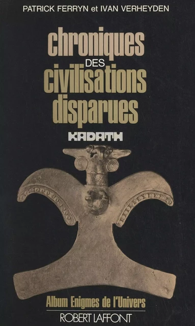 Chroniques des civilisations disparues - Jean-Claude Berck, Gordon Creighton, Jacques de Mahieu, Robert Dehon, Jacques Dieu, Guy Druart, Patrick Ferryn, Henri François, Jacques Gossart, Jacques Keyaerts - (Robert Laffont) réédition numérique FeniXX