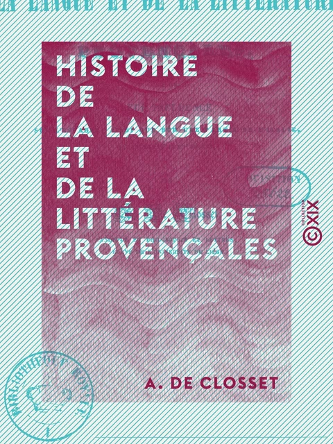 Histoire de la langue et de la littérature provençales - Et de leur influence sur l'Espagne ainsi que sur une partie de l'Italie durant les XIe et XIIe siècles - A. de Closset - Collection XIX