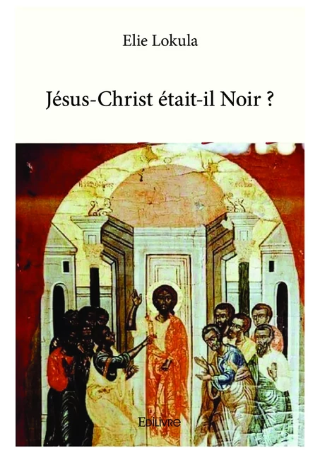 Jésus-Christ était-il Noir ? - Elie Lokula - Editions Edilivre