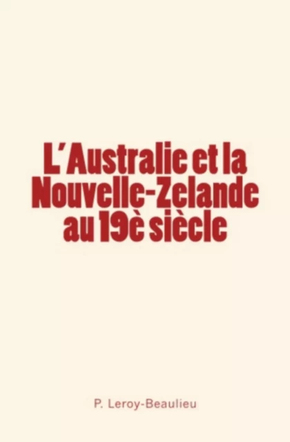 L'Australie et la Nouvelle-Zelande au 19è siècle - P. Leroy-Beaulieu - Editions Le Mono