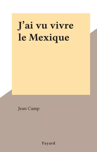 J'ai vu vivre le Mexique - Jean Camp - (Fayard) réédition numérique FeniXX