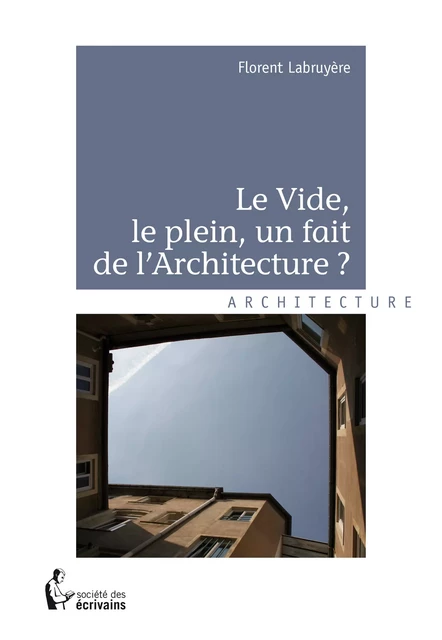 Le Vide, le plein, un fait de l'Architecture - Florent Labruyère - Société des écrivains