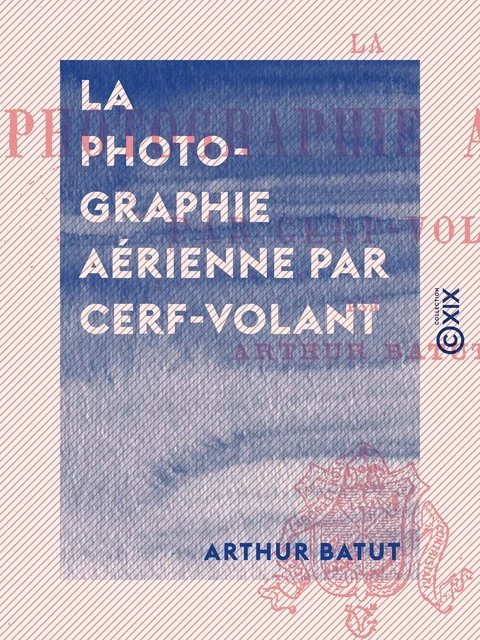 La Photographie aérienne par cerf-volant - Arthur Batut - Collection XIX