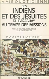 La vie quotidienne des Indiens et des Jésuites du Paraguay au temps des Missions