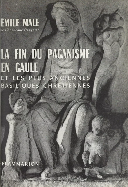 La fin du paganisme en Gaule et les plus anciennes basiliques chrétiennes - Émile Male - Flammarion (réédition numérique FeniXX)