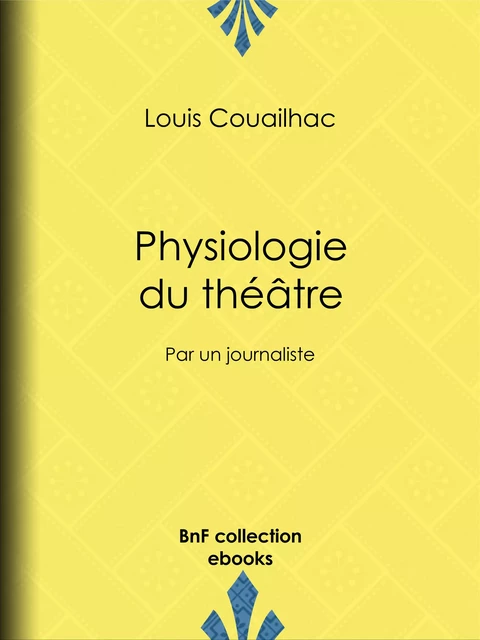 Physiologie du théâtre - Louis Couailhac, Henry Emy, Jean Birouste - BnF collection ebooks