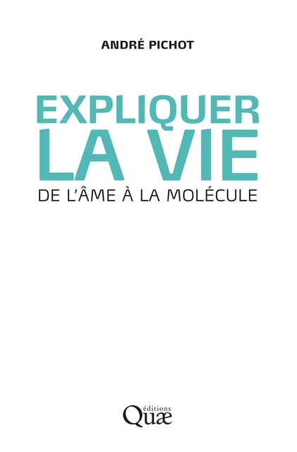 Expliquer la vie - André Pichot - Quae