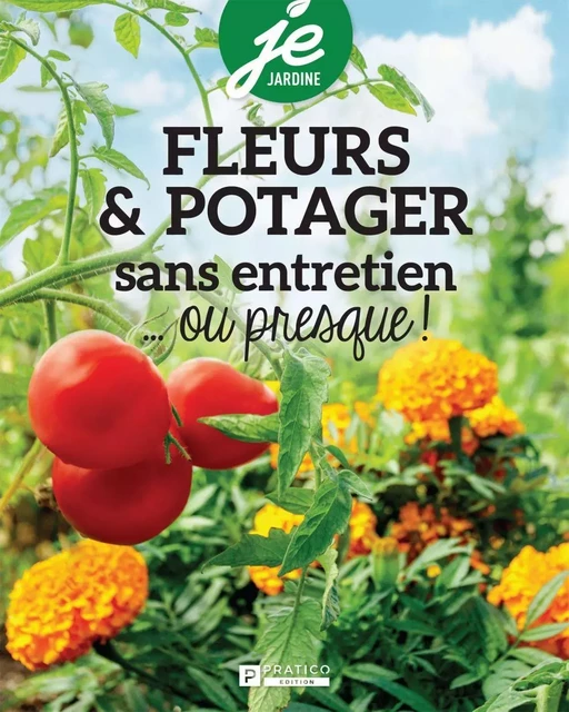 Fleurs & potager sans entretien...ou presque ! -  Pratico Édition - Pratico Édition