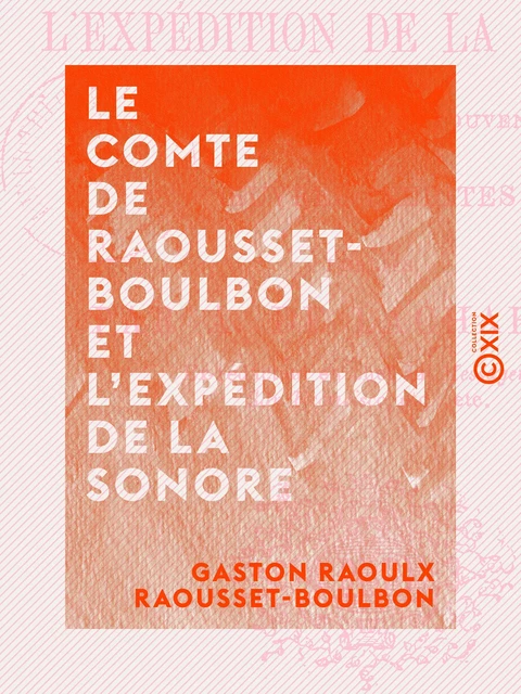 Le Comte de Raousset-Boulbon et l'expédition de la Sonore - Correspondance, souvenirs et œuvres inédites - Gaston Raoulx Raousset-Boulbon, Alfred de Lachapelle - Collection XIX