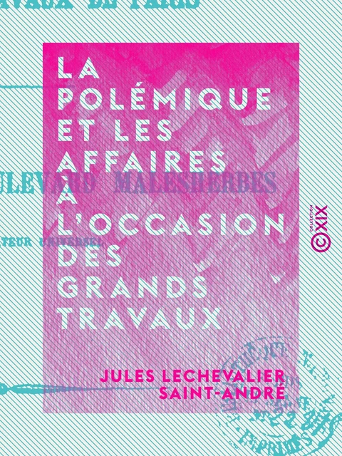 La Polémique et les Affaires à l'occasion des grands travaux de Paris - Jules Lechevalier Saint-André - Collection XIX