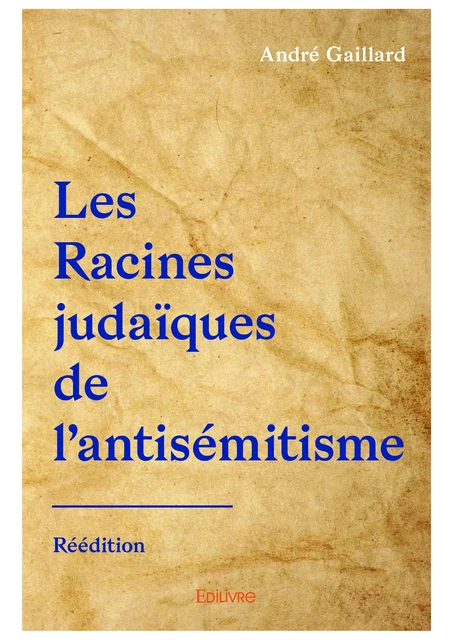 Les Racines judaïques de l'antisémitisme - Réédition - André Gaillard - Editions Edilivre