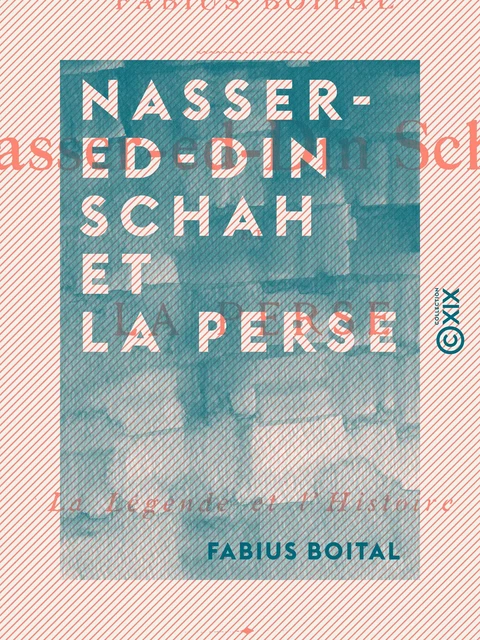 Nasser-ed-Din Schah et la Perse - La légende et l'histoire - Fabius Boital - Collection XIX