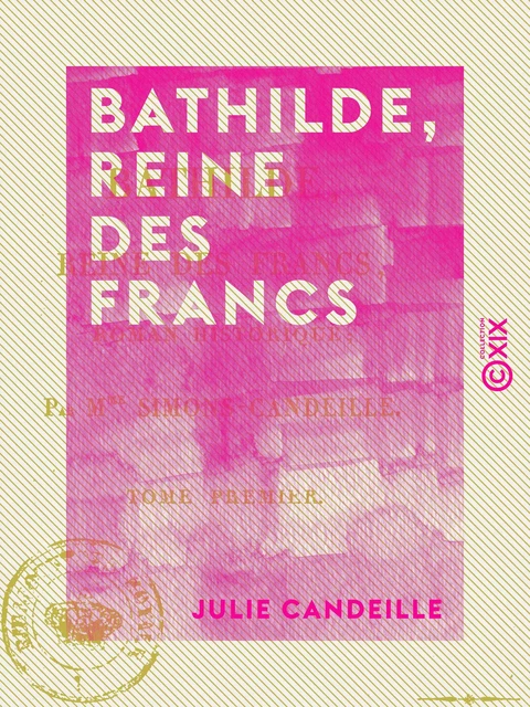 Bathilde, reine des Francs - Tome I - Julie Candeille - Collection XIX