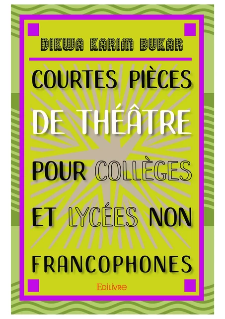 Courtes pièces de théâtre pour collèges et lycées non francophones - Dikwa Karim Bukar - Editions Edilivre