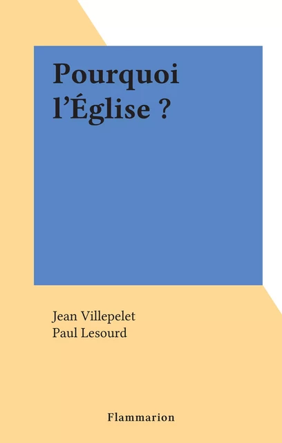 Pourquoi l'Église ? - Jean Villepelet - Flammarion (réédition numérique FeniXX)