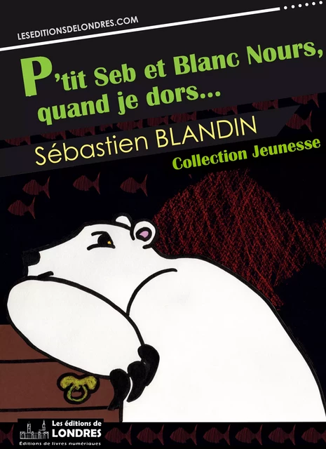 P'tit Seb et Blanc Nours, quand je dors… - Sébastien Blandin - Les Editions de Londres