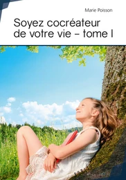 Soyez cocréateur de votre vie - tome I